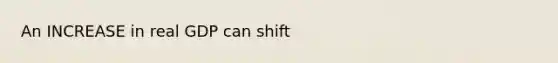 An INCREASE in real GDP can shift