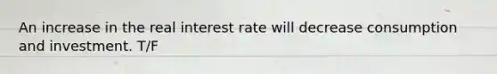 An increase in the real interest rate will decrease consumption and investment. T/F