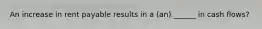 An increase in rent payable results in a (an) ______ in cash flows?