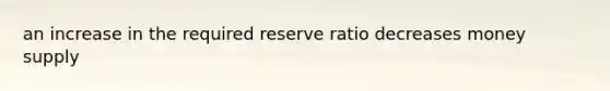 an increase in the required reserve ratio decreases money supply