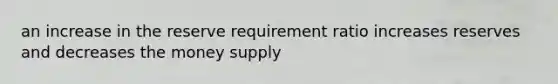 an increase in the reserve requirement ratio increases reserves and decreases the <a href='https://www.questionai.com/knowledge/kiY8nlPo85-money-supply' class='anchor-knowledge'>money supply</a>