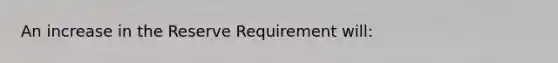 An increase in the Reserve Requirement will: