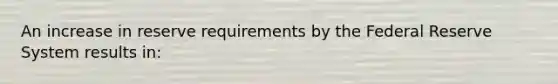 An increase in reserve requirements by the Federal Reserve System results in: