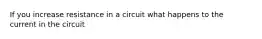 If you increase resistance in a circuit what happens to the current in the circuit