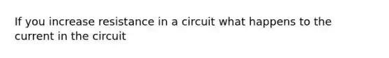 If you increase resistance in a circuit what happens to the current in the circuit