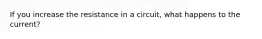 If you increase the resistance in a circuit, what happens to the current?