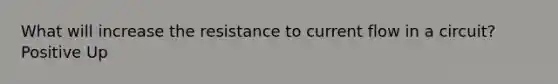 What will increase the resistance to current flow in a circuit? Positive Up