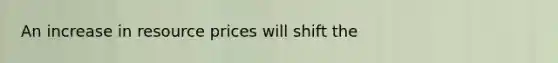 An increase in resource prices will shift the