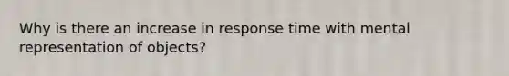 Why is there an increase in response time with mental representation of objects?