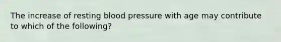 The increase of resting blood pressure with age may contribute to which of the following?