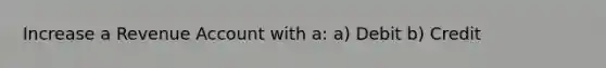 Increase a Revenue Account with a: a) Debit b) Credit