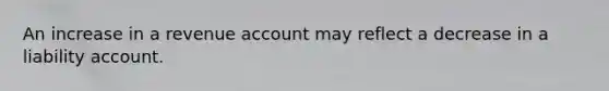 An increase in a revenue account may reflect a decrease in a liability account.