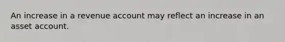 An increase in a revenue account may reflect an increase in an asset account.