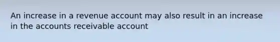 An increase in a revenue account may also result in an increase in the accounts receivable account