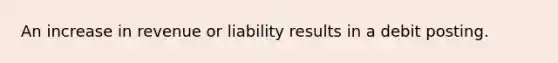 An increase in revenue or liability results in a debit posting.