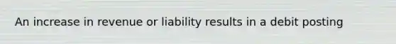 An increase in revenue or liability results in a debit posting