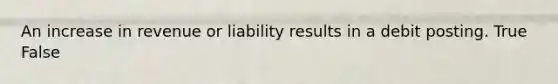 An increase in revenue or liability results in a debit posting. True False