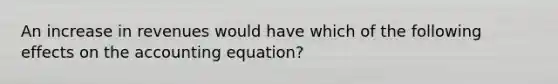 An increase in revenues would have which of the following effects on the accounting​ equation?