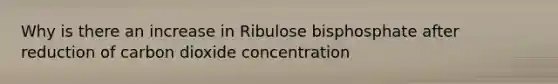 Why is there an increase in Ribulose bisphosphate after reduction of carbon dioxide concentration