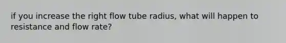 if you increase the right flow tube radius, what will happen to resistance and flow rate?