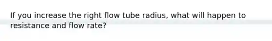 If you increase the right flow tube radius, what will happen to resistance and flow rate?