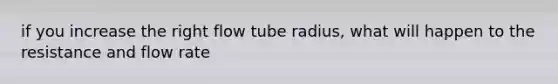 if you increase the right flow tube radius, what will happen to the resistance and flow rate