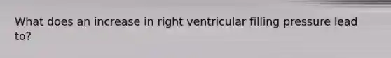 What does an increase in right ventricular filling pressure lead to?