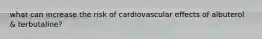 what can increase the risk of cardiovascular effects of albuterol & terbutaline?