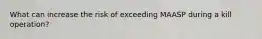 What can increase the risk of exceeding MAASP during a kill operation?