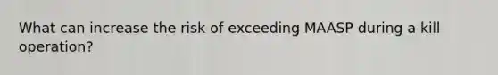 What can increase the risk of exceeding MAASP during a kill operation?