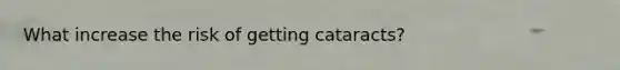 What increase the risk of getting cataracts?