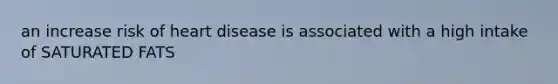 an increase risk of heart disease is associated with a high intake of SATURATED FATS