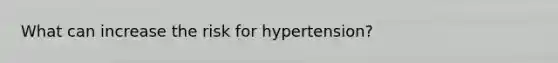 What can increase the risk for hypertension?