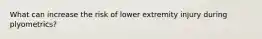 What can increase the risk of lower extremity injury during plyometrics?