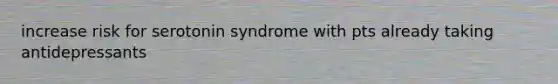 increase risk for serotonin syndrome with pts already taking antidepressants