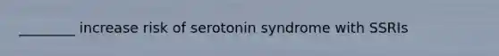 ________ increase risk of serotonin syndrome with SSRIs