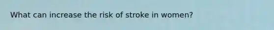 What can increase the risk of stroke in women?