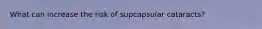 What can increase the risk of supcapsular cataracts?