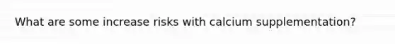 What are some increase risks with calcium supplementation?