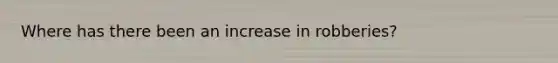 Where has there been an increase in robberies?