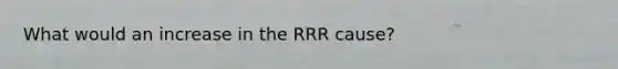 What would an increase in the RRR cause?