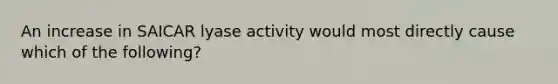 An increase in SAICAR lyase activity would most directly cause which of the following?