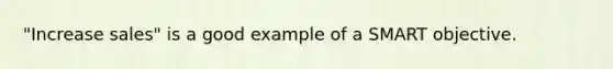 "Increase sales" is a good example of a SMART objective.