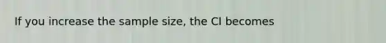 If you increase the sample size, the CI becomes