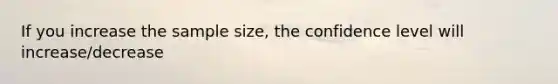 If you increase the sample size, the confidence level will increase/decrease