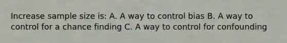 Increase sample size is: A. A way to control bias B. A way to control for a chance finding C. A way to control for confounding