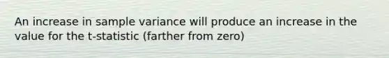 An increase in sample variance will produce an increase in the value for the t-statistic (farther from zero)