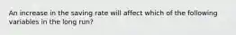 An increase in the saving rate will affect which of the following variables in the long run?