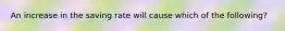 An increase in the saving rate will cause which of the following?