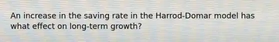 An increase in the saving rate in the Harrod-Domar model has what effect on long-term growth?